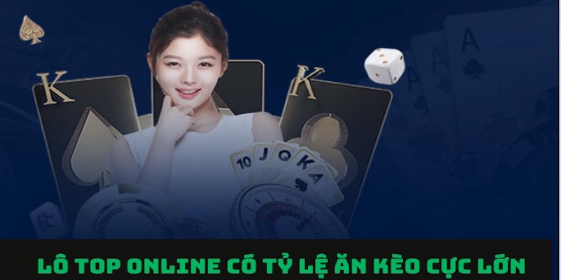 Nhà cái Lô Top online được đánh giá là uy tín trên thị trường cá cược