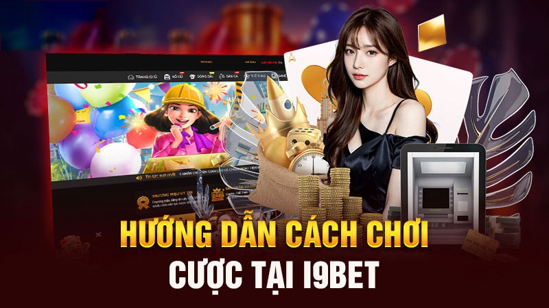 Hướng dẫn cá cược cơ bản tại I9bet chỉ với 5 bước